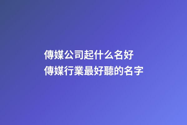 傳媒公司起什么名好 傳媒行業最好聽的名字-第1張-公司起名-玄機派